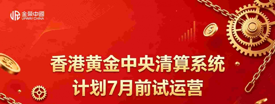 香港黄金中央清算系统即将试运营，金荣中国打造安全黄金交易平台