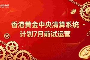 香港黄金中央清算系统即将试运营，金荣中国打造安全黄金交易平台