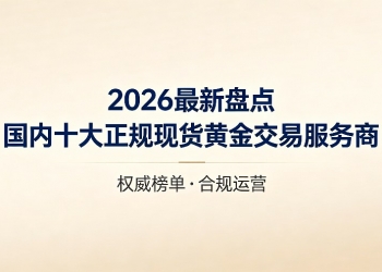 2026最新盘点：国内十大正规现货黄金交易服务商排名